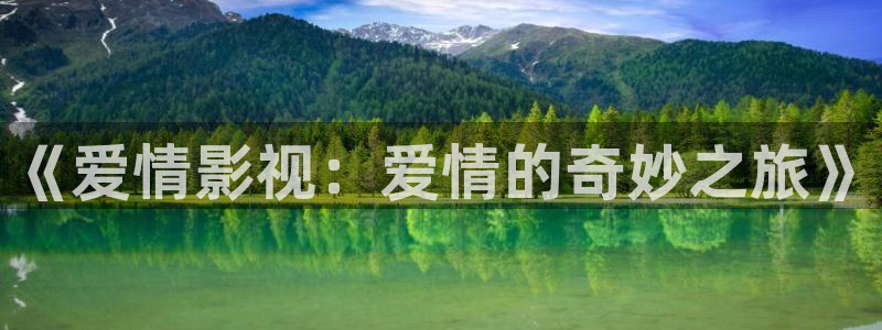 青苹果影院免费播放影片：《爱情影视：爱情的奇妙之旅》