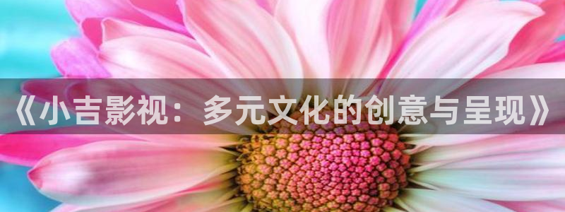 4480yy青苹果影院：《小吉影视：多元文化的创意与呈现》