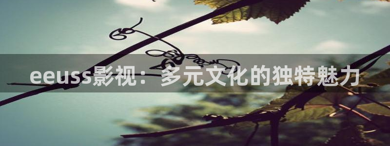 青苹果影院免费在线看：eeuss影视：多元文化的独特魅力