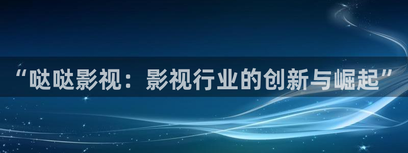 青苹果乐园影院在线观看高清电视剧：“哒哒影视：影视行业的创新与崛起”